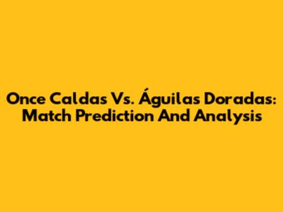 Once Caldas Vs. Águilas Doradas: Match Prediction And Analysis