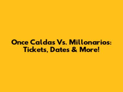 Once Caldas Vs. Millonarios: Tickets, Dates & More!
