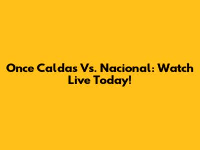 Once Caldas Vs. Nacional: Watch Live Today!
