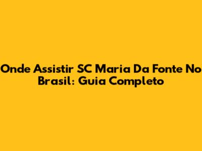 Onde Assistir SC Maria Da Fonte No Brasil: Guia Completo