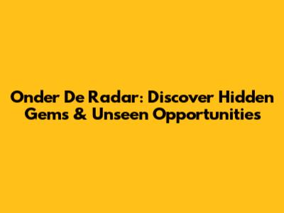 Onder De Radar: Discover Hidden Gems & Unseen Opportunities