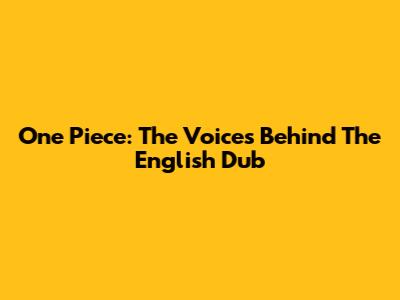 One Piece: The Voices Behind The English Dub