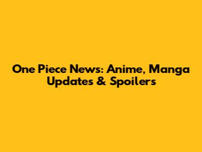 One Piece News: Anime, Manga Updates & Spoilers