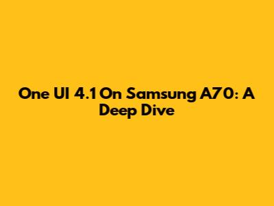 One UI 4.1 On Samsung A70: A Deep Dive