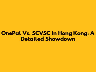 OnePal Vs. SCVSC In Hong Kong: A Detailed Showdown