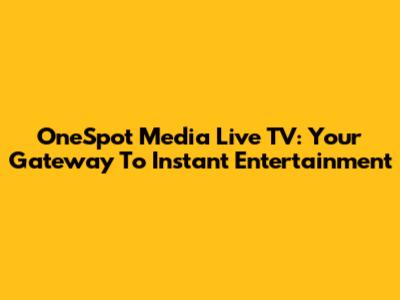 OneSpot Media Live TV: Your Gateway To Instant Entertainment