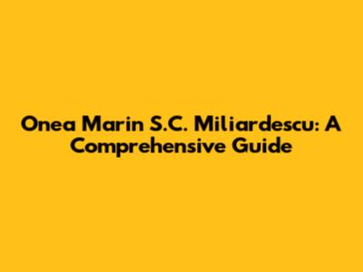 Onea Marin S.C. Miliardescu: A Comprehensive Guide