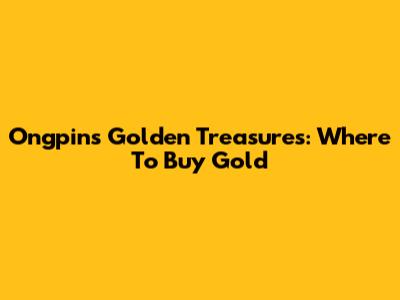 Ongpin's Golden Treasures: Where To Buy Gold