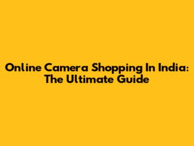 Online Camera Shopping In India: The Ultimate Guide