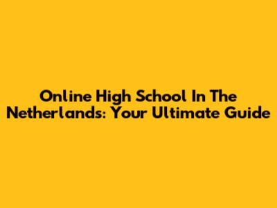 Online High School In The Netherlands: Your Ultimate Guide
