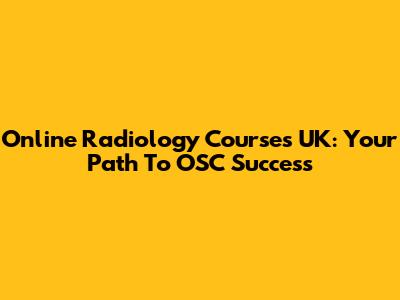 Online Radiology Courses UK: Your Path To OSC Success