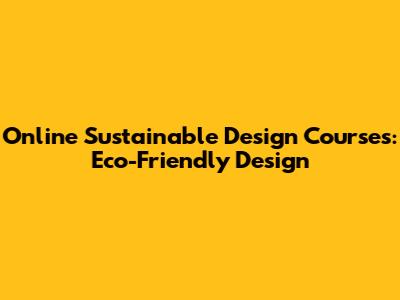 Online Sustainable Design Courses: Eco-Friendly Design
