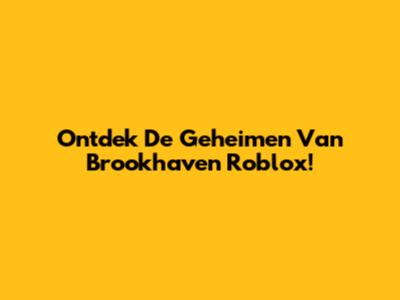 Ontdek De Geheimen Van Brookhaven Roblox!