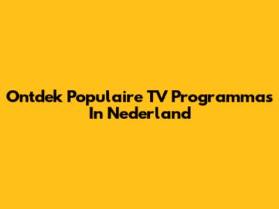 Ontdek Populaire TV Programma's In Nederland