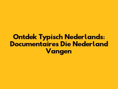 Ontdek Typisch Nederlands: Documentaires Die Nederland Vangen