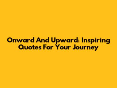 Onward And Upward: Inspiring Quotes For Your Journey