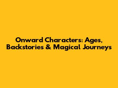 Onward Characters: Ages, Backstories & Magical Journeys