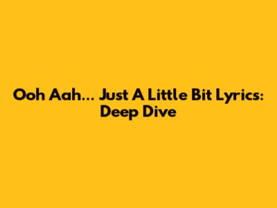 Ooh Aah... Just A Little Bit Lyrics: Deep Dive