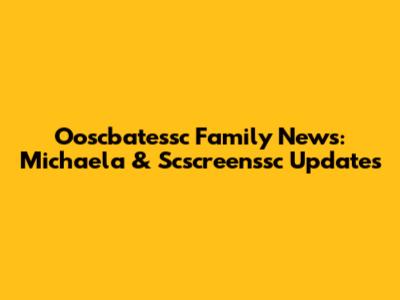 Ooscbatessc Family News: Michaela & Scscreenssc Updates