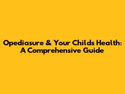 Opediasure & Your Child's Health: A Comprehensive Guide