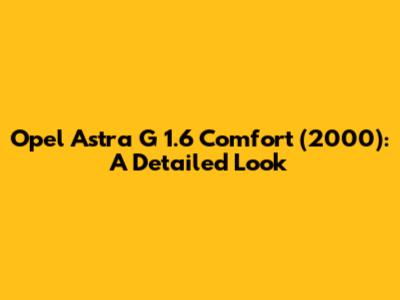 Opel Astra G 1.6 Comfort (2000): A Detailed Look