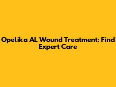 Opelika AL Wound Treatment: Find Expert Care