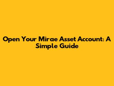Open Your Mirae Asset Account: A Simple Guide