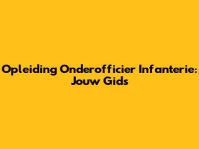 Opleiding Onderofficier Infanterie: Jouw Gids