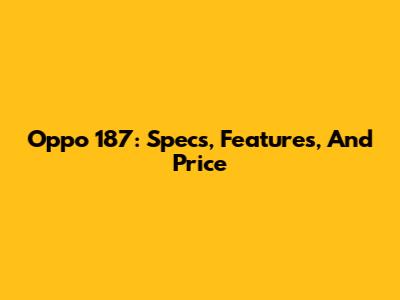 Oppo 187: Specs, Features, And Price