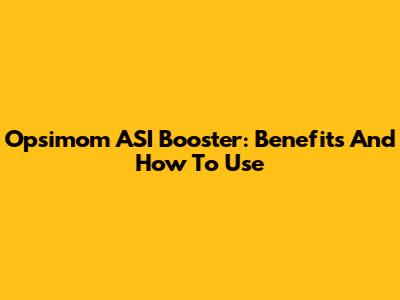 Opsimom ASI Booster: Benefits And How To Use