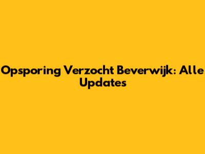 Opsporing Verzocht Beverwijk: Alle Updates