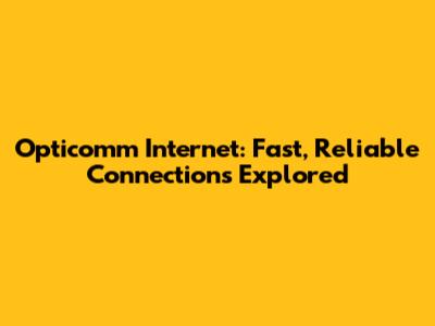 Opticomm Internet: Fast, Reliable Connections Explored