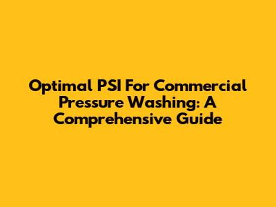 Optimal PSI For Commercial Pressure Washing: A Comprehensive Guide