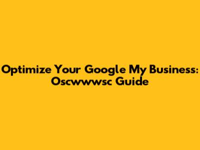 Optimize Your Google My Business: Oscwwwsc Guide