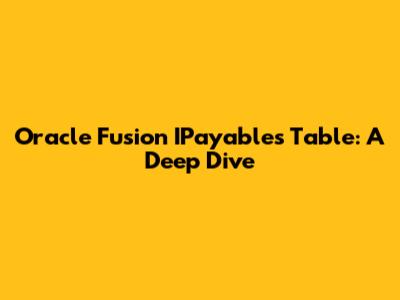 Oracle Fusion IPayables Table: A Deep Dive