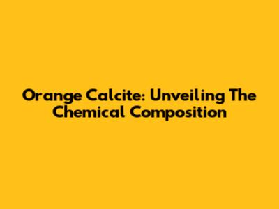 Orange Calcite: Unveiling The Chemical Composition
