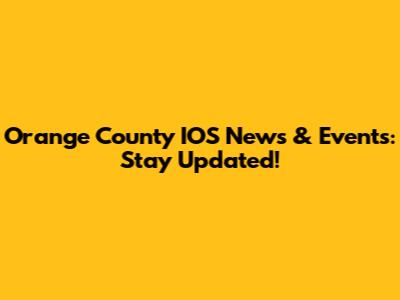 Orange County IOS News & Events: Stay Updated!