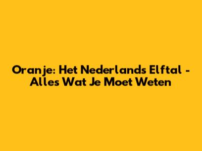 Oranje: Het Nederlands Elftal - Alles Wat Je Moet Weten