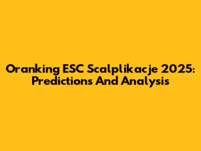 Oranking ESC Scalplikacje 2025: Predictions And Analysis