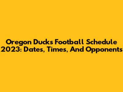 Oregon Ducks Football Schedule 2023: Dates, Times, And Opponents