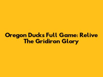 Oregon Ducks Full Game: Relive The Gridiron Glory