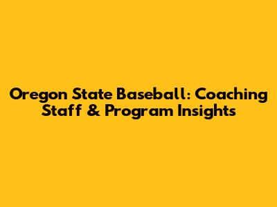 Oregon State Baseball: Coaching Staff & Program Insights