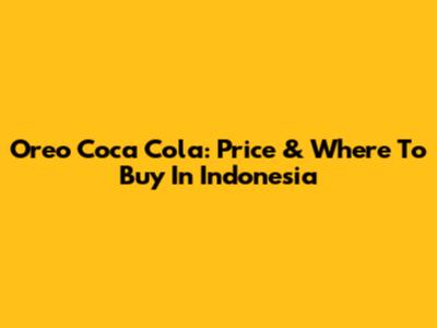 Oreo Coca Cola: Price & Where To Buy In Indonesia
