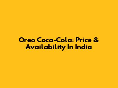 Oreo Coca-Cola: Price & Availability In India