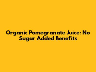 Organic Pomegranate Juice: No Sugar Added Benefits