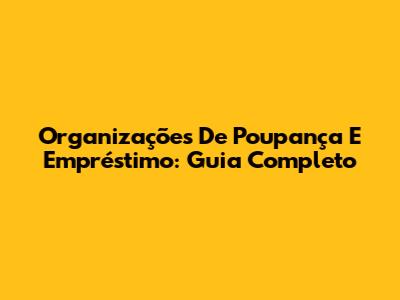 Organizações De Poupança E Empréstimo: Guia Completo