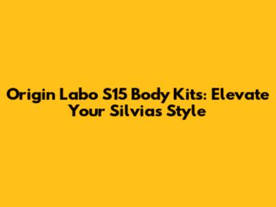 Origin Labo S15 Body Kits: Elevate Your Silvia's Style