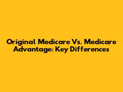 Original Medicare Vs. Medicare Advantage: Key Differences