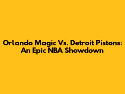 Orlando Magic Vs. Detroit Pistons: An Epic NBA Showdown