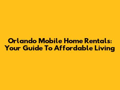 Orlando Mobile Home Rentals: Your Guide To Affordable Living